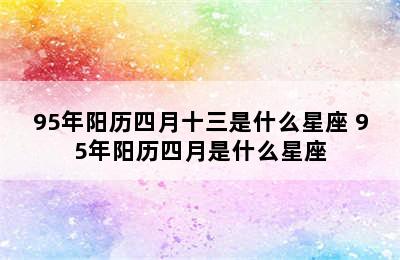 95年阳历四月十三是什么星座 95年阳历四月是什么星座